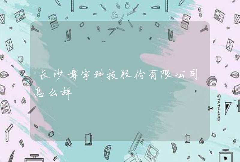 长沙博宇科技股份有限公司怎么样,第1张