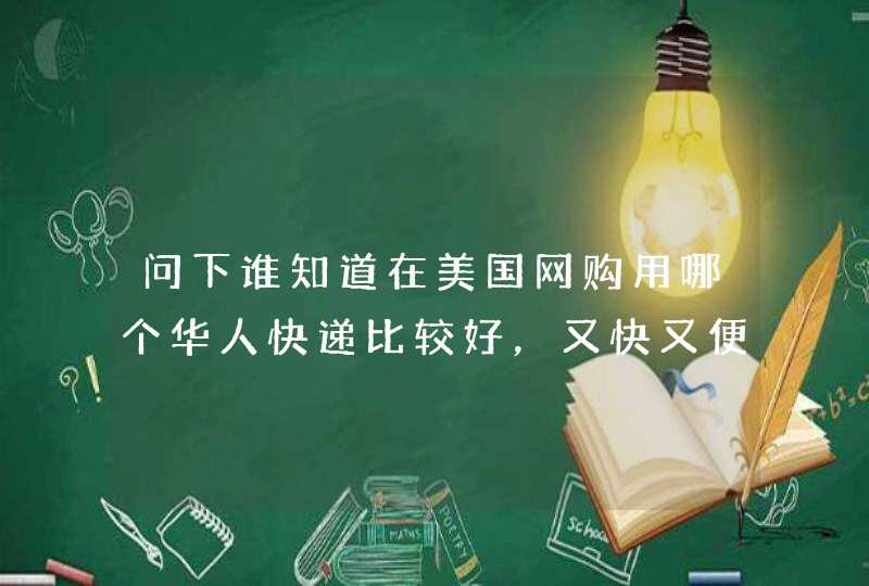 问下谁知道在美国网购用哪个华人快递比较好，又快又便宜。也比较安全，最好能列出优势和劣势。谢谢了