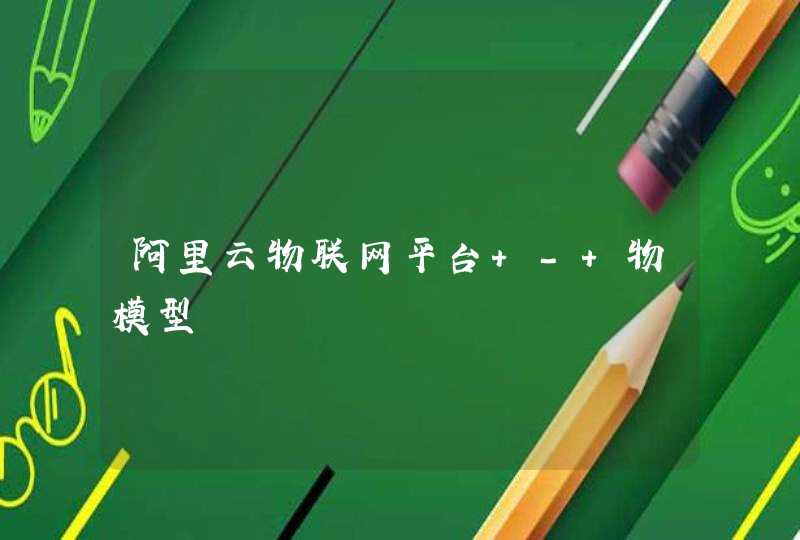 阿里云物联网平台 - 物模型