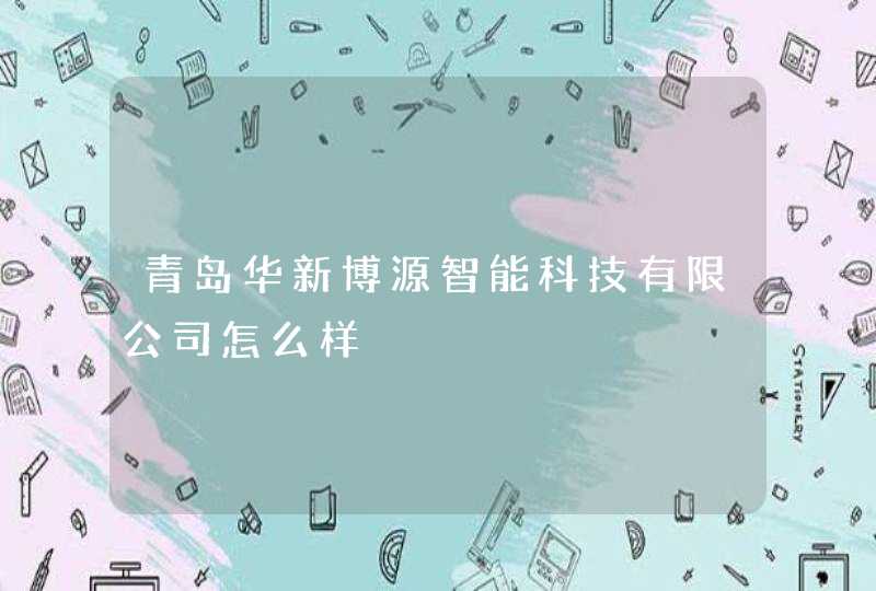 青岛华新博源智能科技有限公司怎么样