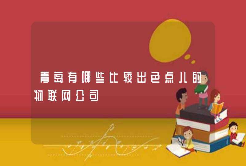 青岛有哪些比较出色点儿的物联网公司