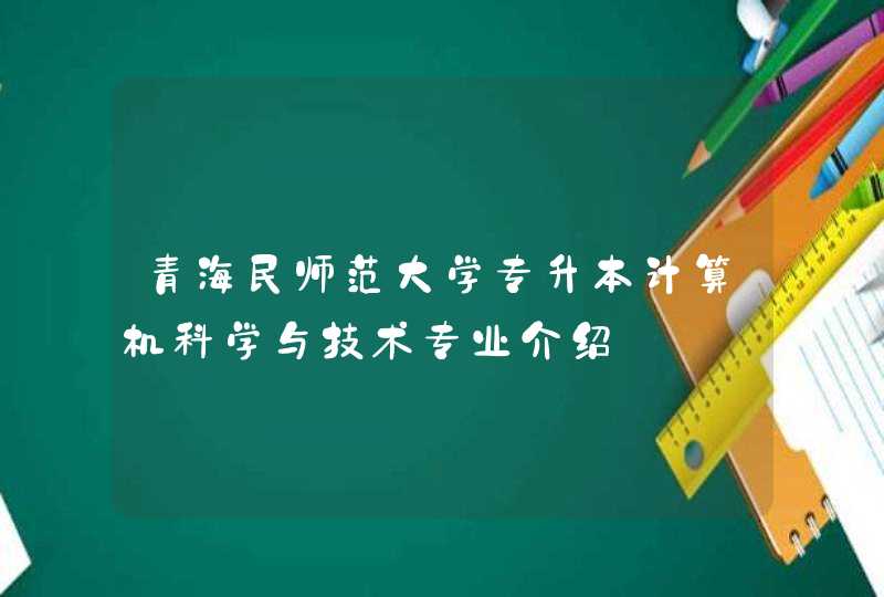 青海民师范大学专升本计算机科学与技术专业介绍