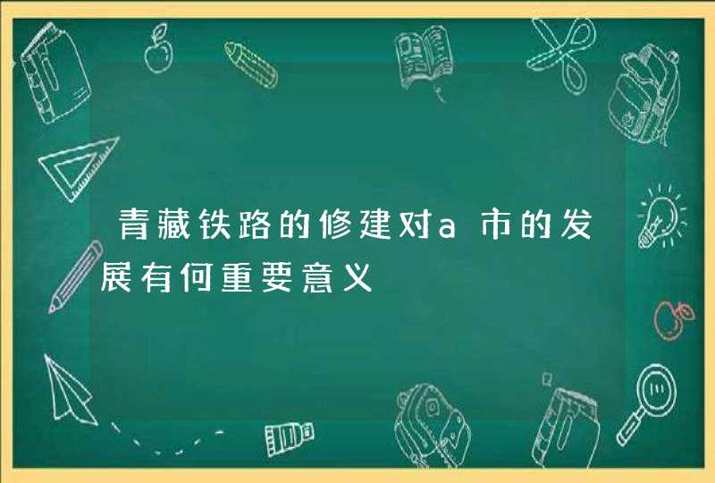 青藏铁路的修建对a市的发展有何重要意义