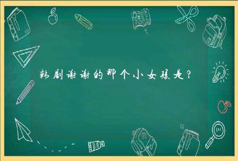 韩剧谢谢的那个小女孩是？