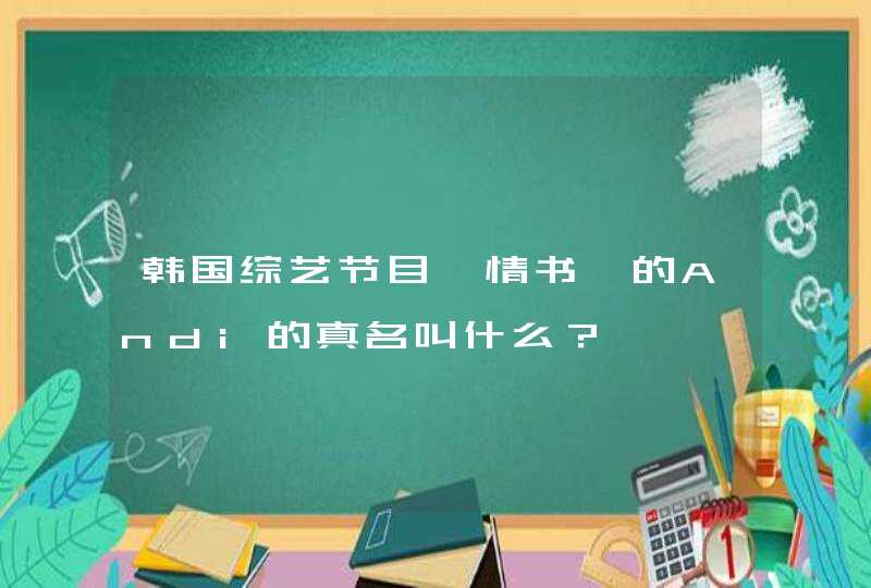 韩国综艺节目｛情书｝的Andi的真名叫什么？