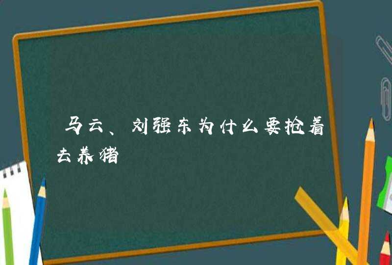 马云、刘强东为什么要抢着去养猪