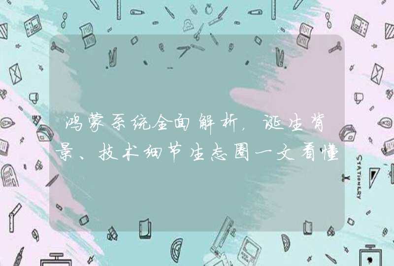 鸿蒙系统全面解析，诞生背景、技术细节生态圈一文看懂 | 智东西内参