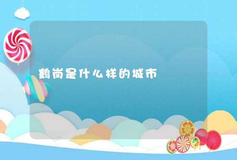 鹤岗是什么样的城市