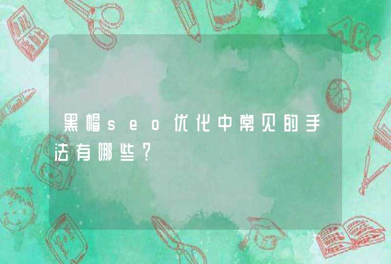 黑帽seo优化中常见的手法有哪些？