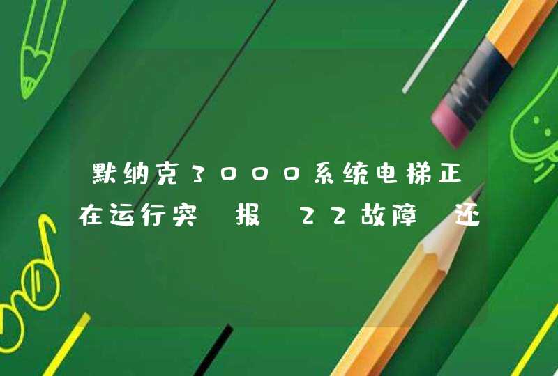 默纳克3000系统电梯正在运行突 报e22故障 还会运行 是怎么回事