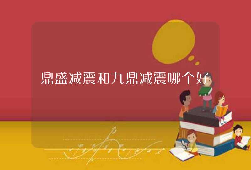 鼎盛减震和九鼎减震哪个好