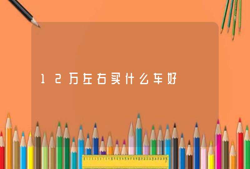 12万左右买什么车好
