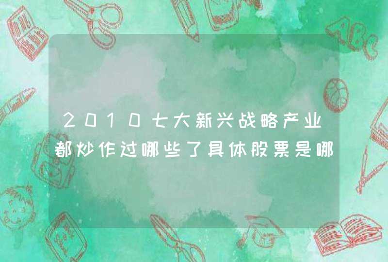 2010七大新兴战略产业都炒作过哪些了具体股票是哪些谢谢了。。。