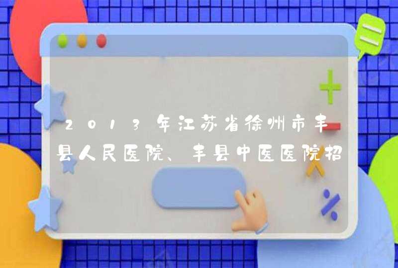 2013年江苏省徐州市丰县人民医院、丰县中医医院招聘公告