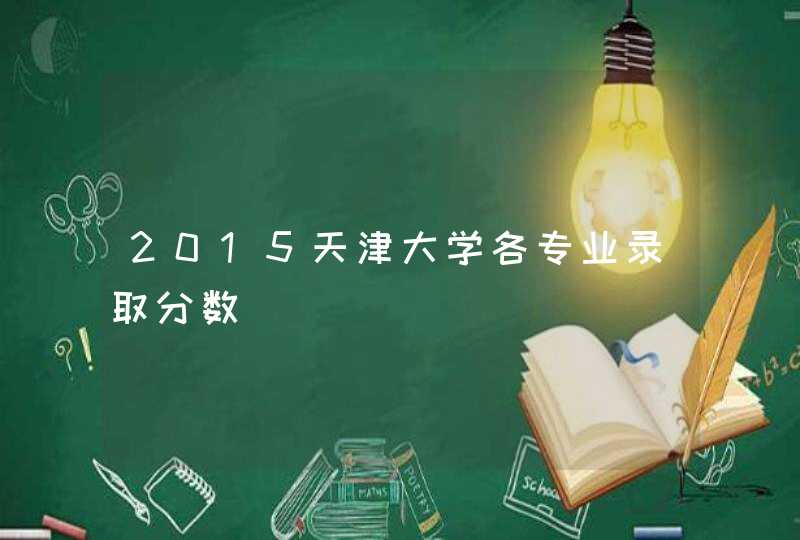 2015天津大学各专业录取分数