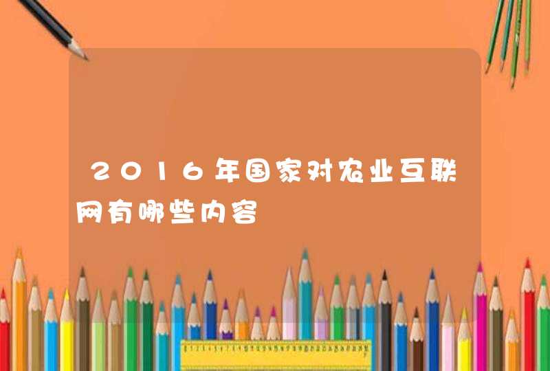 2016年国家对农业互联网有哪些内容