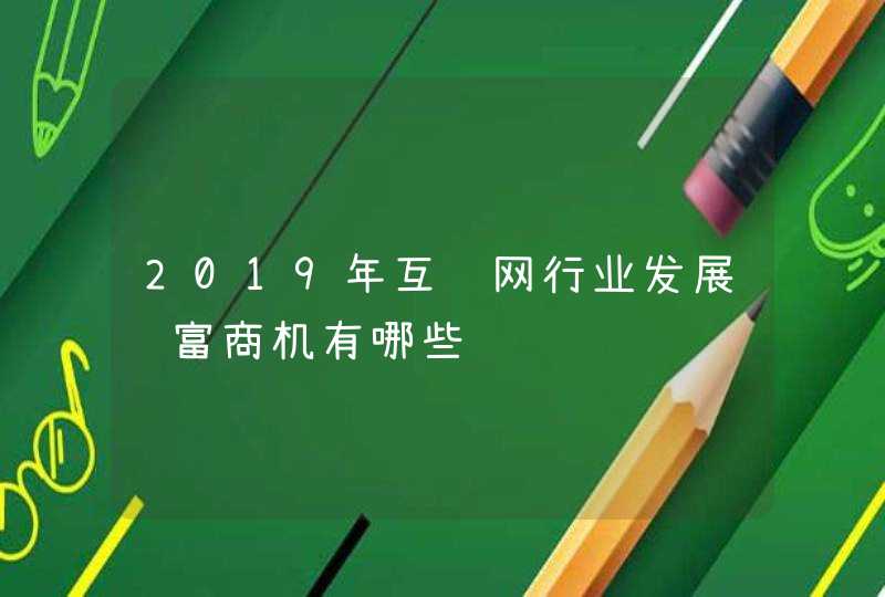 2019年互联网行业发展财富商机有哪些