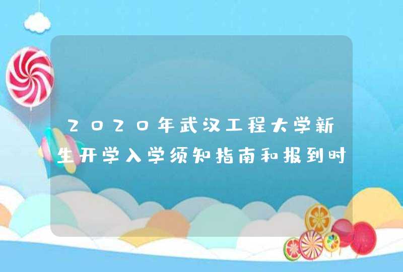 2020年武汉工程大学新生开学入学须知指南和报到时间