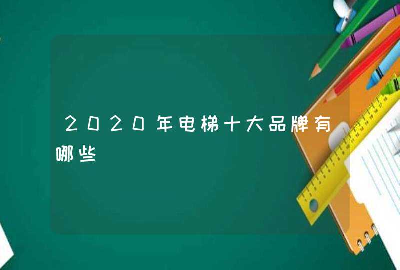 2020年电梯十大品牌有哪些