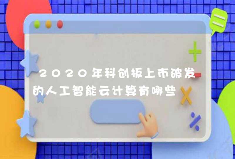 2020年科创板上市破发的人工智能云计算有哪些