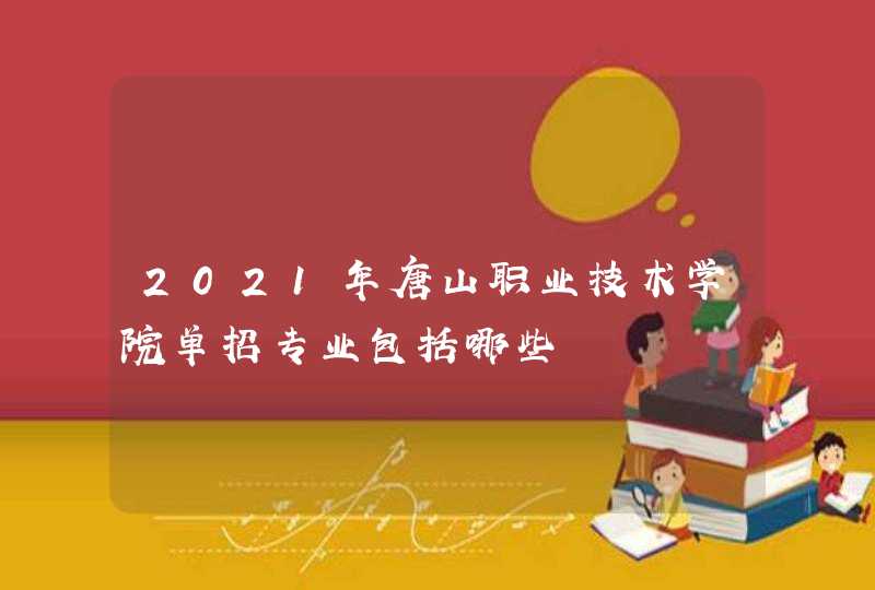 2021年唐山职业技术学院单招专业包括哪些