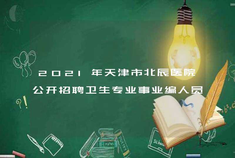 2021年天津市北辰医院公开招聘卫生专业事业编人员8人公告