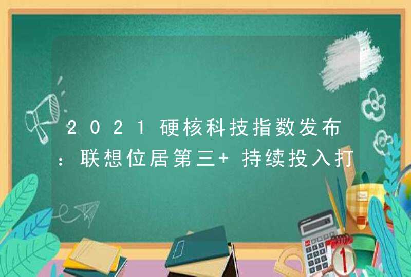 2021硬核科技指数发布：联想位居第三 持续投入打造创新基因