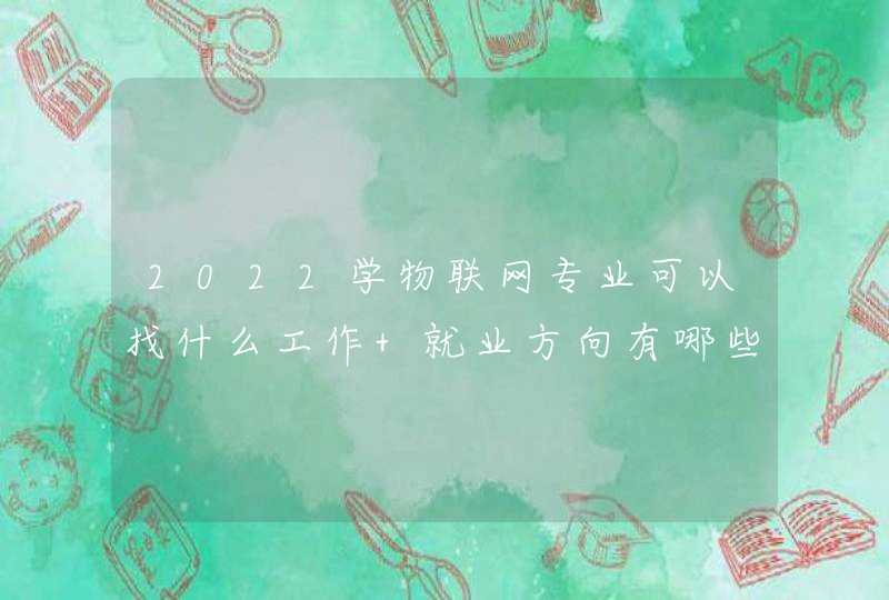 2022学物联网专业可以找什么工作 就业方向有哪些