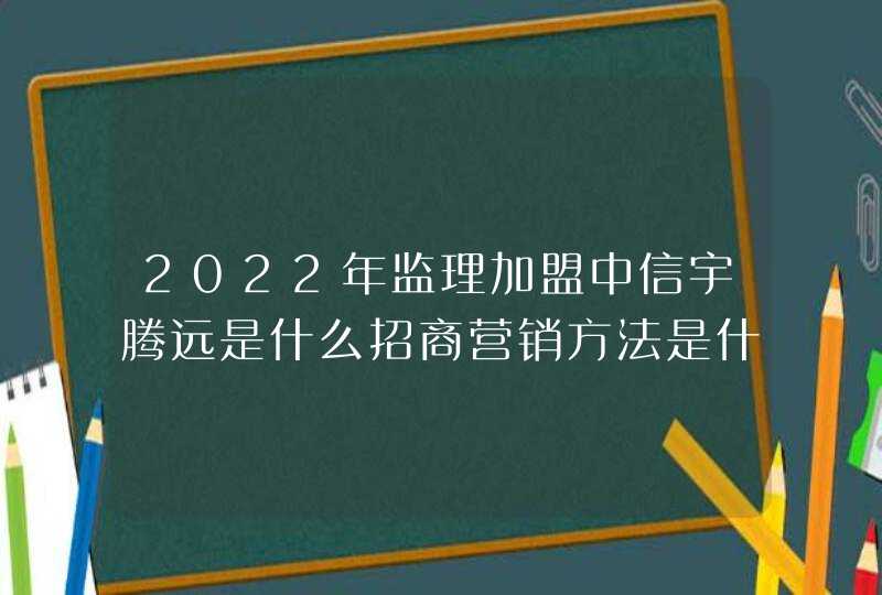 2022年监理加盟中信宇腾远是什么招商营销方法是什么呢？