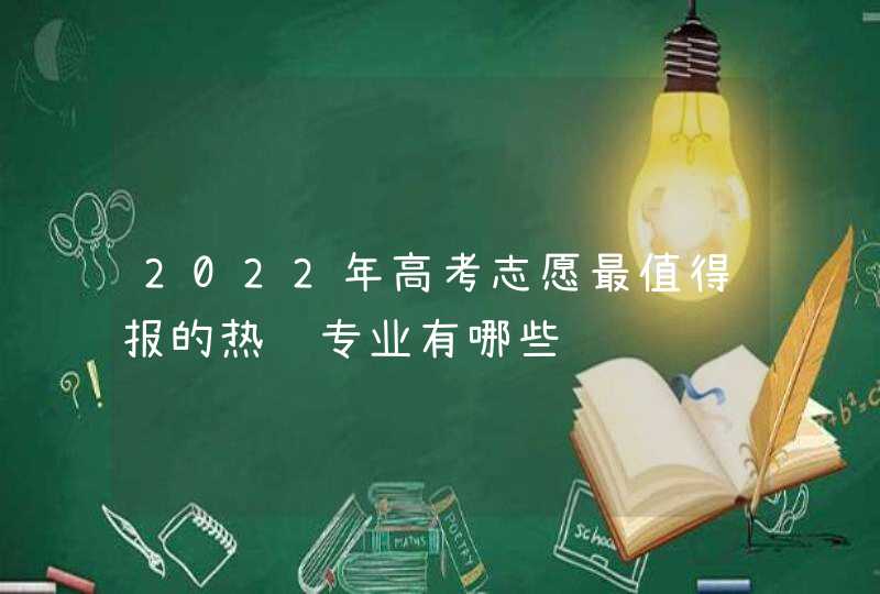 2022年高考志愿最值得报的热门专业有哪些