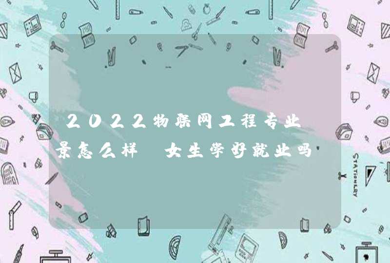 2022物联网工程专业前景怎么样 女生学好就业吗