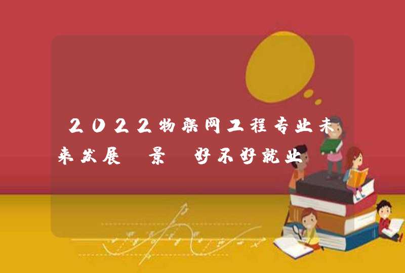 2022物联网工程专业未来发展前景 好不好就业