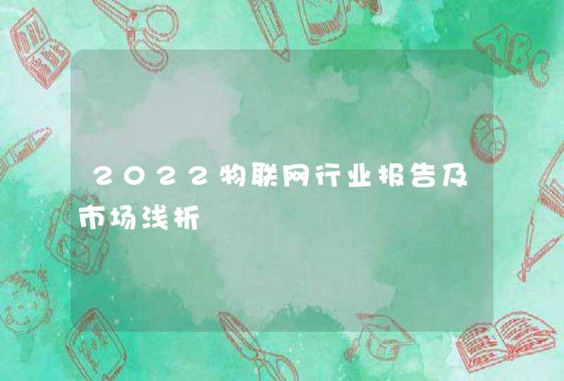 2022物联网行业报告及市场浅析