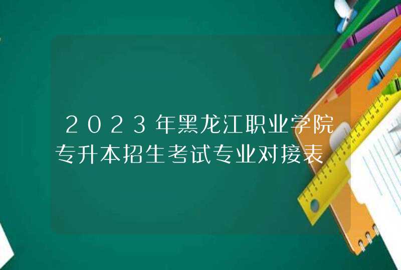 2023年黑龙江职业学院专升本招生考试专业对接表