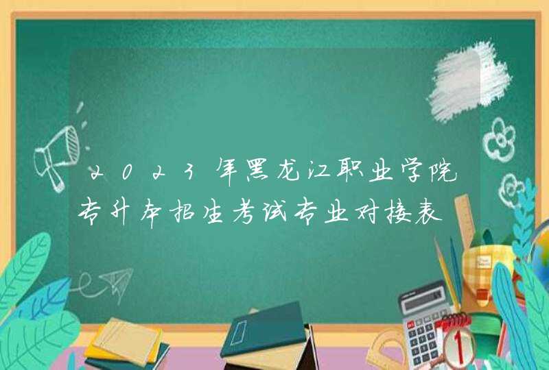 2023年黑龙江职业学院专升本招生考试专业对接表