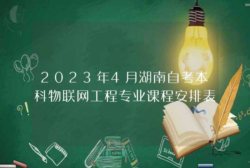 2023年4月湖南自考本科物联网工程专业课程安排表