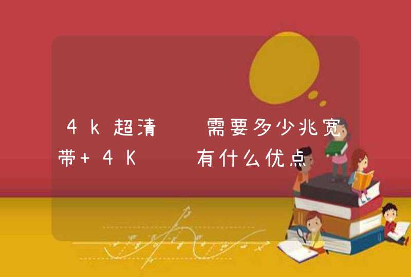 4k超清视频需要多少兆宽带 4K视频有什么优点