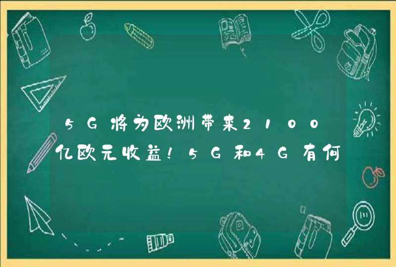 5G将为欧洲带来2100亿欧元收益！5G和4G有何区别