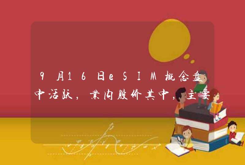 9月16日eSIM概念盘中活跃，业内股价其中，主要受哪些因素影响