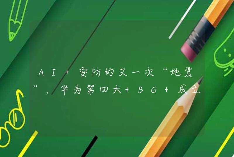 AI 安防的又一次“地震”，华为第四大 BG 成立