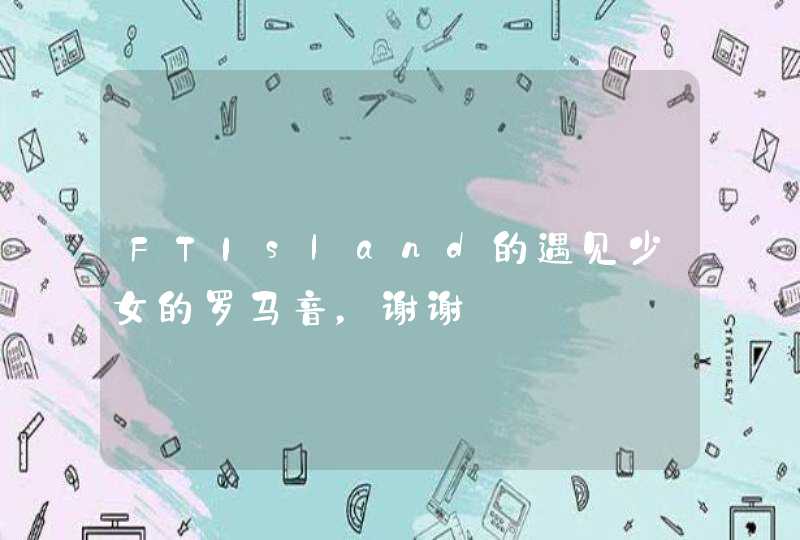 FTIsland的遇见少女的罗马音，谢谢～