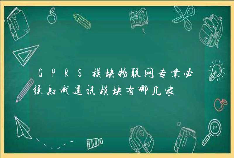 GPRS模块物联网专业必须知识通讯模块有哪几家