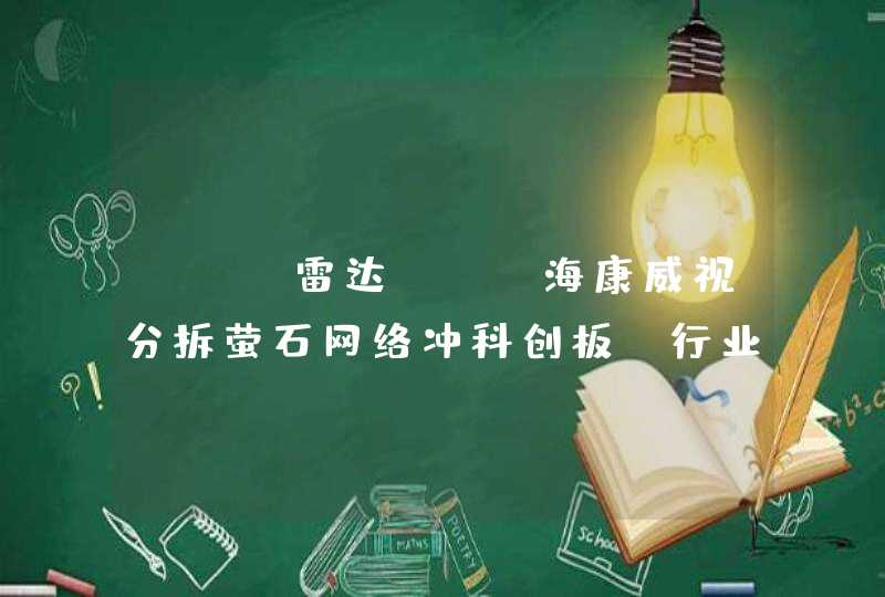 IPO雷达 | 海康威视分拆萤石网络冲科创板，行业竞争加剧，公司存货大增