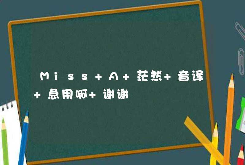 Miss A 茫然 音译 急用啊 谢谢