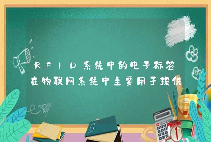 RFID系统中的电子标签在物联网系统中主要用于提供什么信息