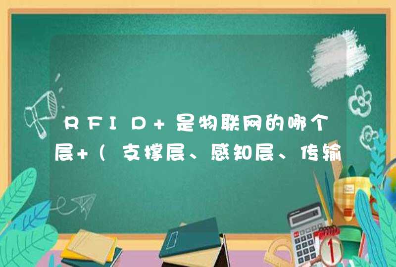 RFID 是物联网的哪个层 (支撑层、感知层、传输层、平台层，以及应 用层)