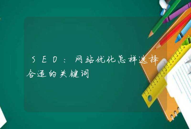 SEO:网站优化怎样选择合适的关键词