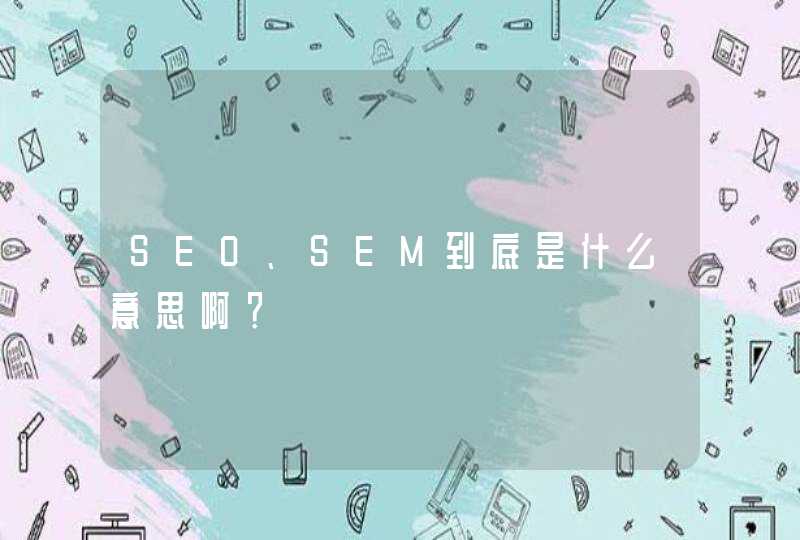 SEO、SEM到底是什么意思啊？