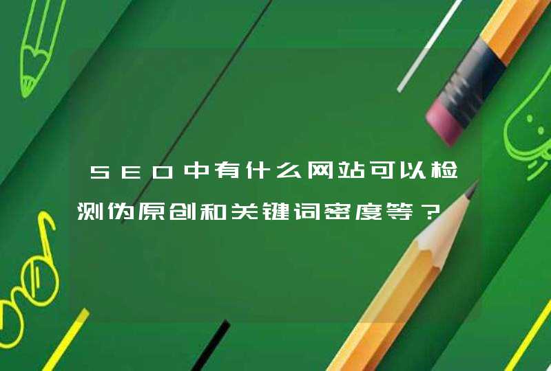 SEO中有什么网站可以检测伪原创和关键词密度等？