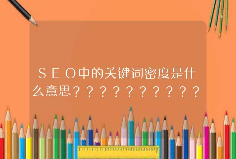 SEO中的关键词密度是什么意思？？？？？？？？？？